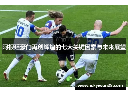阿根廷豪门再创辉煌的七大关键因素与未来展望