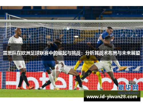 雷恩队在欧洲足球联赛中的崛起与挑战：分析其战术布局与未来展望