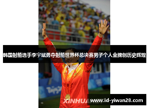 韩国射箭选手李宇斌勇夺射箭世界杯总决赛男子个人金牌创历史辉煌