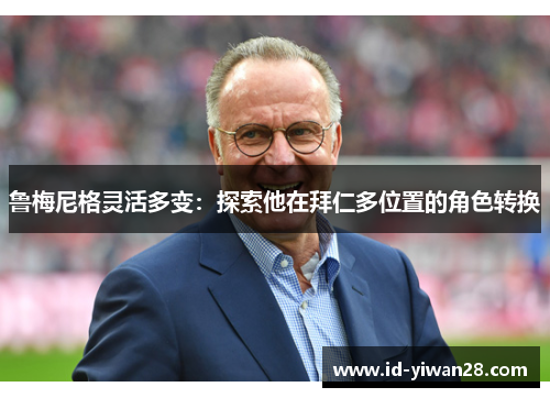 鲁梅尼格灵活多变：探索他在拜仁多位置的角色转换