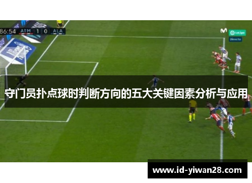守门员扑点球时判断方向的五大关键因素分析与应用